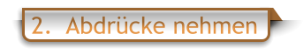 2.  Abdrücke nehmen