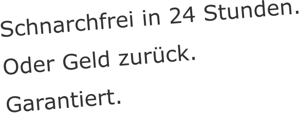 Schnarchfrei in 24 Stunden. Oder Geld zurück. Garantiert.